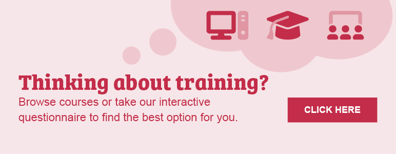 Thinking about training? Click here to browse courses or take our interactive questionnaire to find the best option for you.
